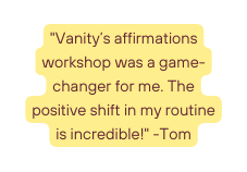 Vanity s affirmations workshop was a game changer for me The positive shift in my routine is incredible Tom